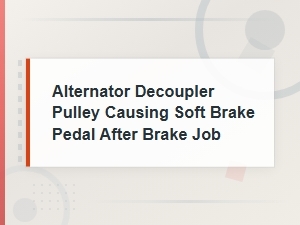 Alternator Decoupler Pulley Causing Soft Brake Pedal After Brake Job