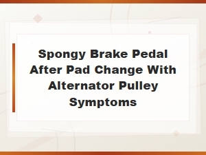 Spongy Brake Pedal After Pad Change: Installation Mistakes and Alternator Pulley Symptoms