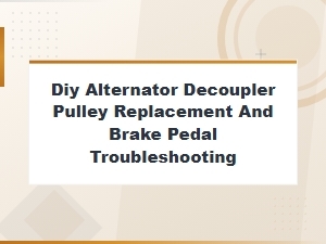 Diy Alternator Decoupler Pulley Replacement and Brake Pedal Fix