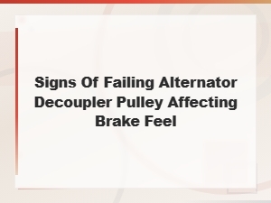 Signs of a Failing Alternator Decoupler Pulley Affecting Brake Feel