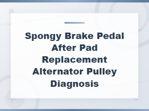 Spongy Brake Pedal After Pad Replacement: Alternator Pulley Diagnosis