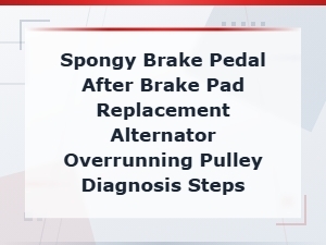 Spongy Brake Pedal After Pad Replacement: Diagnosis Steps Including Overrunning Pulley Check